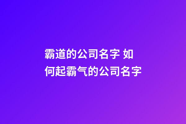 霸道的公司名字 如何起霸气的公司名字